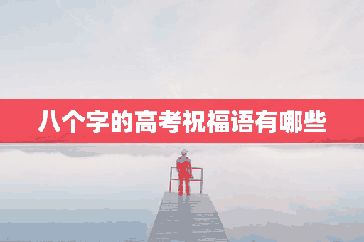 八个字的高考祝福语有哪些(八个字的高考祝福语有哪些?)